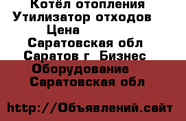 Котёл отопления. Утилизатор отходов. › Цена ­ 97 000 - Саратовская обл., Саратов г. Бизнес » Оборудование   . Саратовская обл.